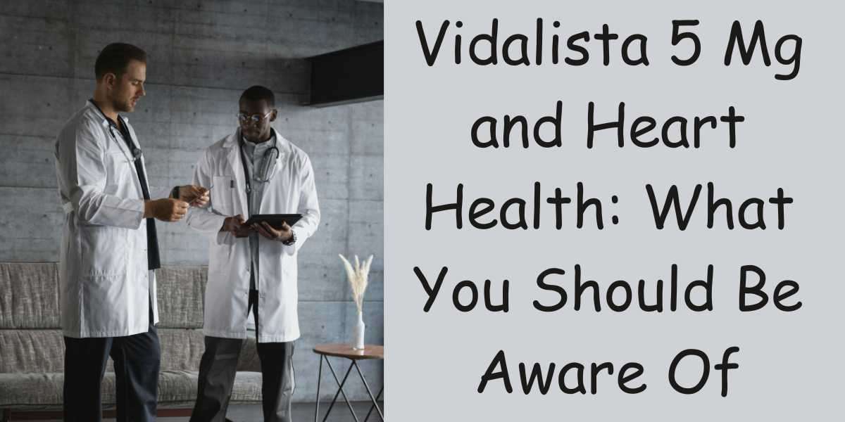 Vidalista 5 Mg and Heart Health: What You Should Be Aware Of